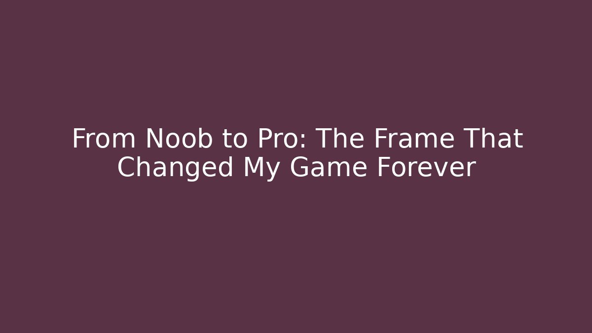 From Noob to Pro: The Frame That Changed My Game Forever