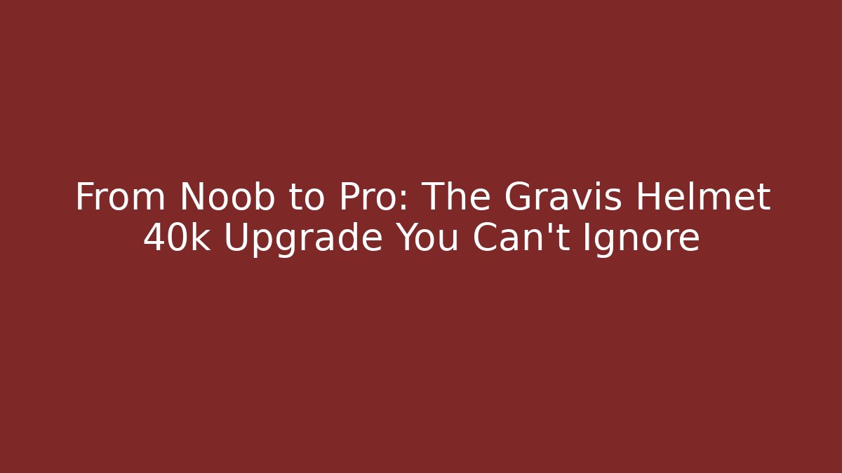 From Noob to Pro: The Gravis Helmet 40k Upgrade You Can’t Ignore - Método de Aprovação