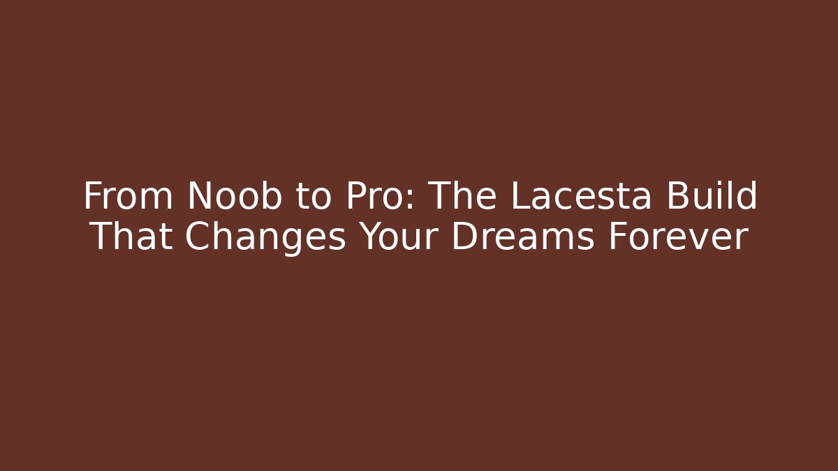 From Noob to Pro: The Lacesta Build That Changes Your Dreams Forever