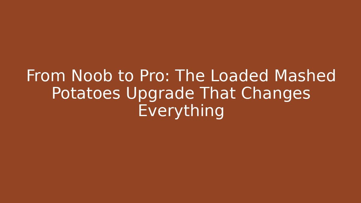 From Noob to Pro: The Loaded Mashed Potatoes Upgrade That Changes Everything
