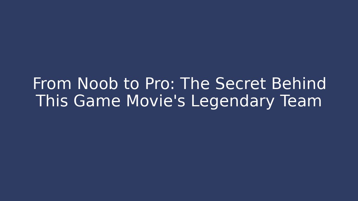 From Noob to Pro: The Secret Behind This Game Movie's Legendary Team