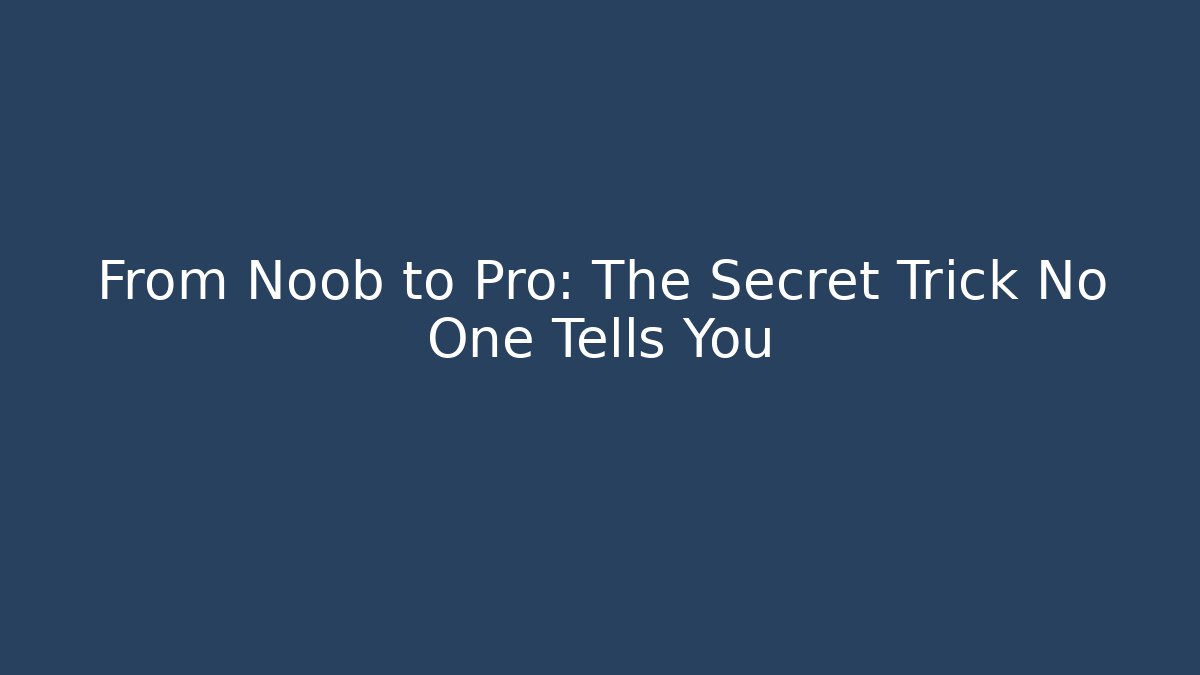 From Noob to Pro: The Secret Trick No One Tells You