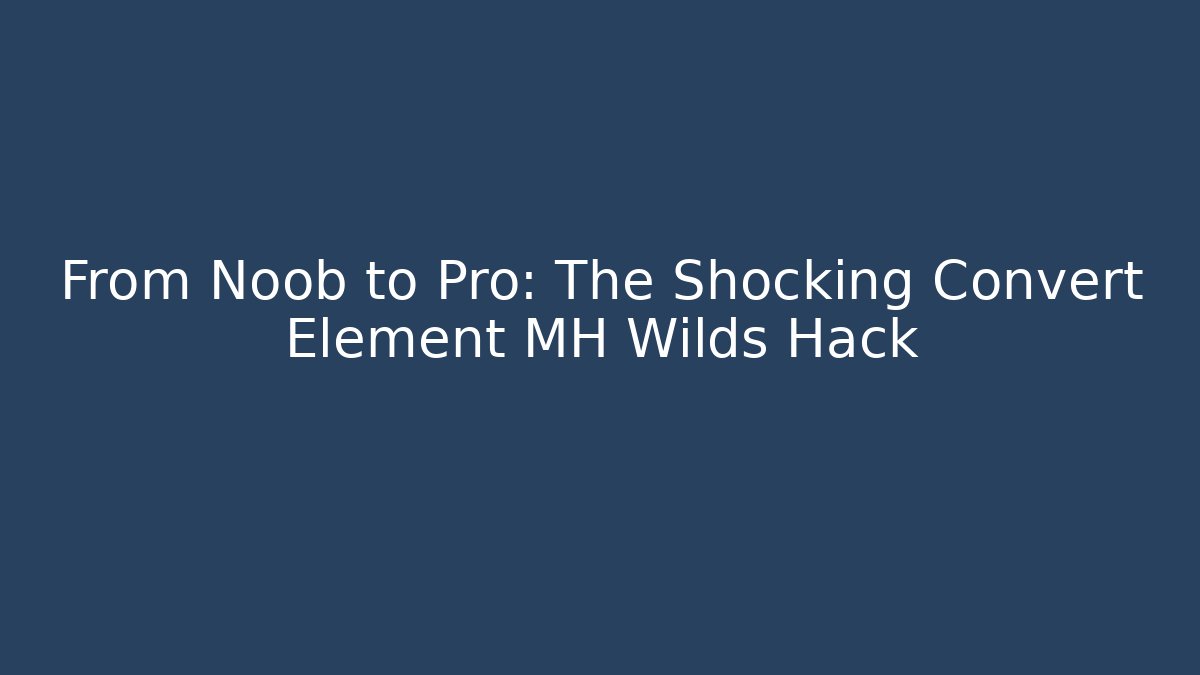 From Noob to Pro: The Shocking Convert Element MH Wilds Hack