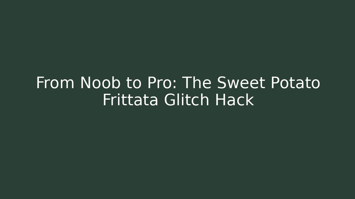 From Noob to Pro: The Sweet Potato Frittata Glitch Hack