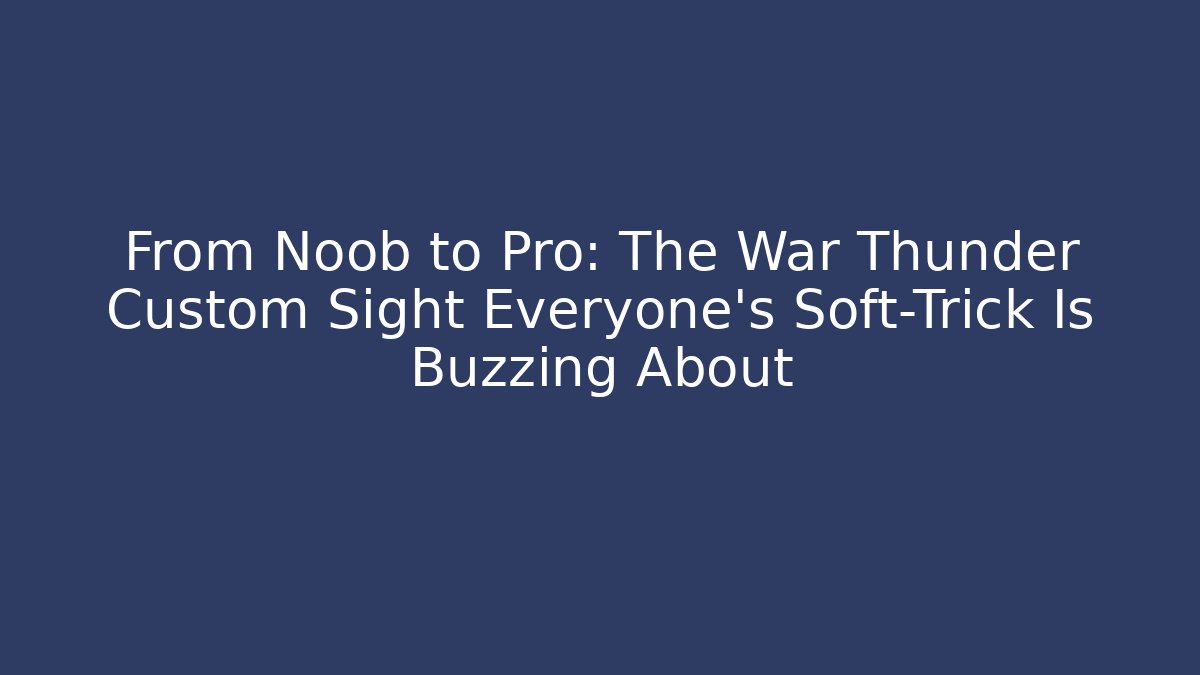 From Noob to Pro: The War Thunder Custom Sight Everyone's Soft-Trick Is Buzzing About