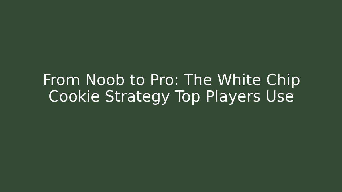 From Noob to Pro: The White Chip Cookie Strategy Top Players Use