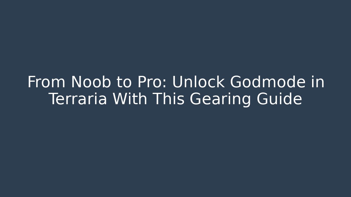From Noob to Pro: Unlock Godmode in Terraria With This Gearing Guide