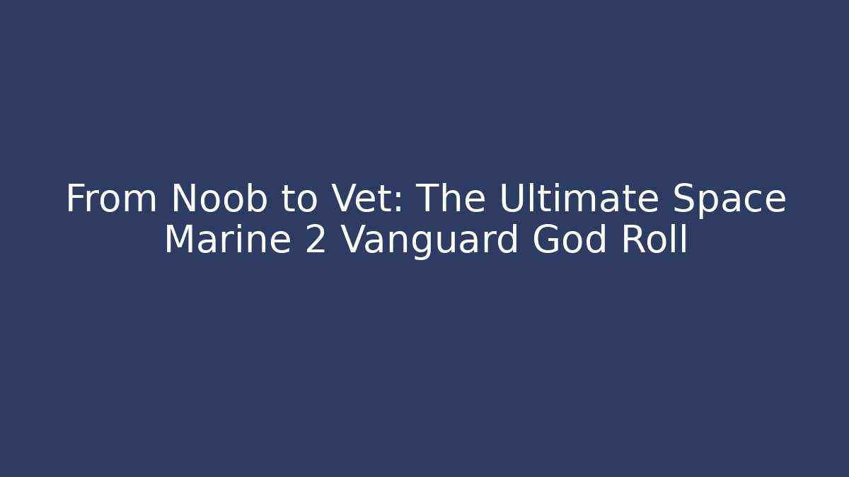 From Noob to Vet: The Ultimate Space Marine 2 Vanguard God Roll