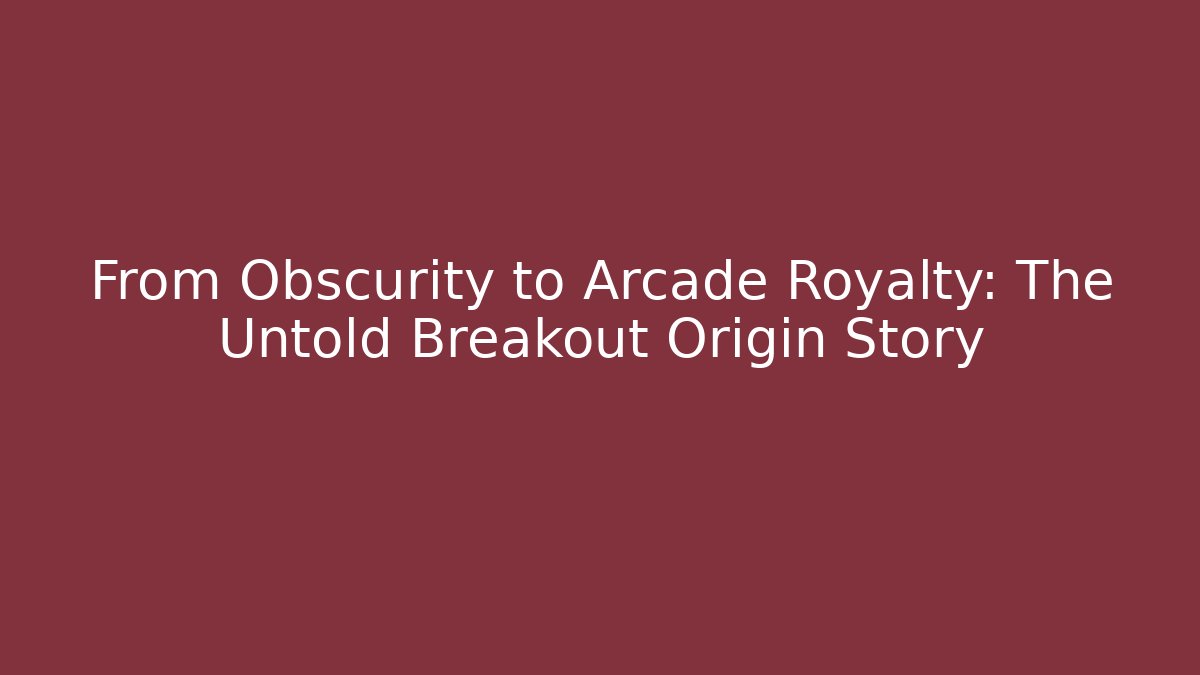 From Obscurity to Arcade Royalty: The Untold Breakout Origin Story