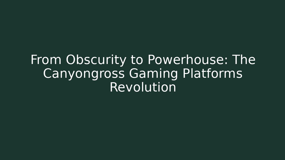 From Obscurity to Powerhouse: The Canyongross Gaming Platforms Revolution