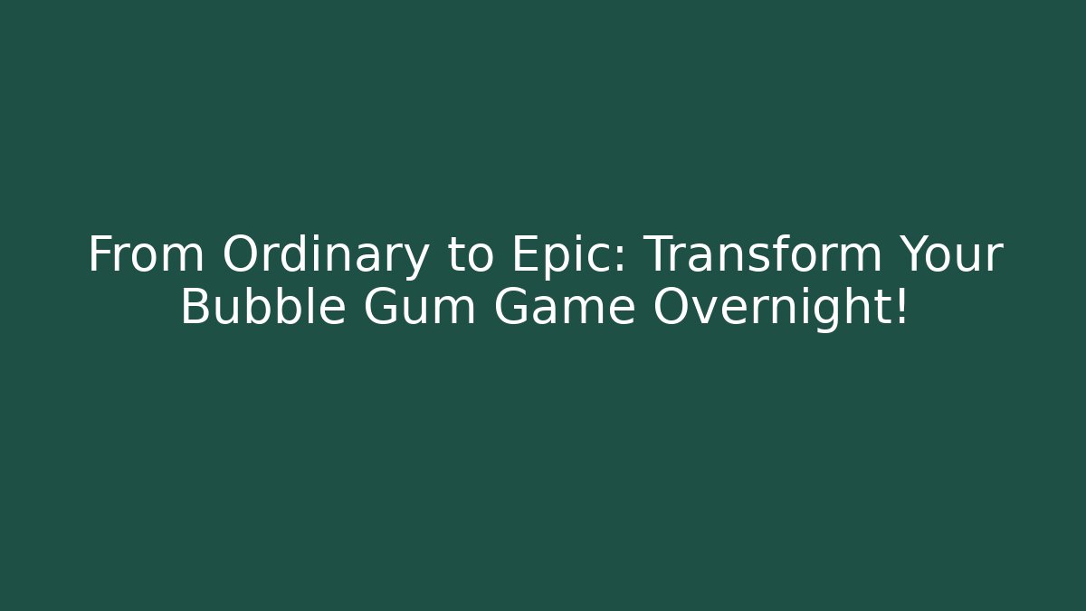 From Ordinary to Epic: Transform Your Bubble Gum Game Overnight! - Método de Aprovação