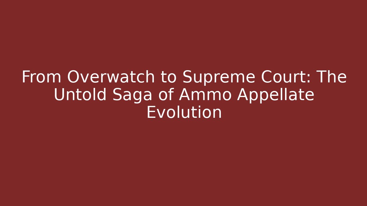 From Overwatch to Supreme Court: The Untold Saga of Ammo Appellate Evolution