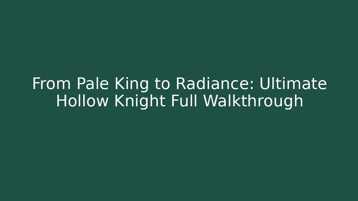 From Pale King to Radiance: Ultimate Hollow Knight Full Walkthrough