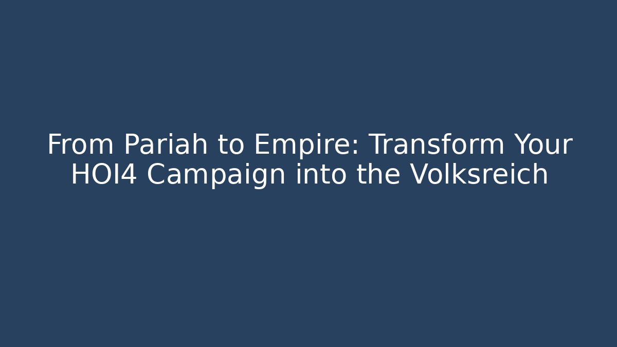 From Pariah to Empire: Transform Your HOI4 Campaign into the Volksreich