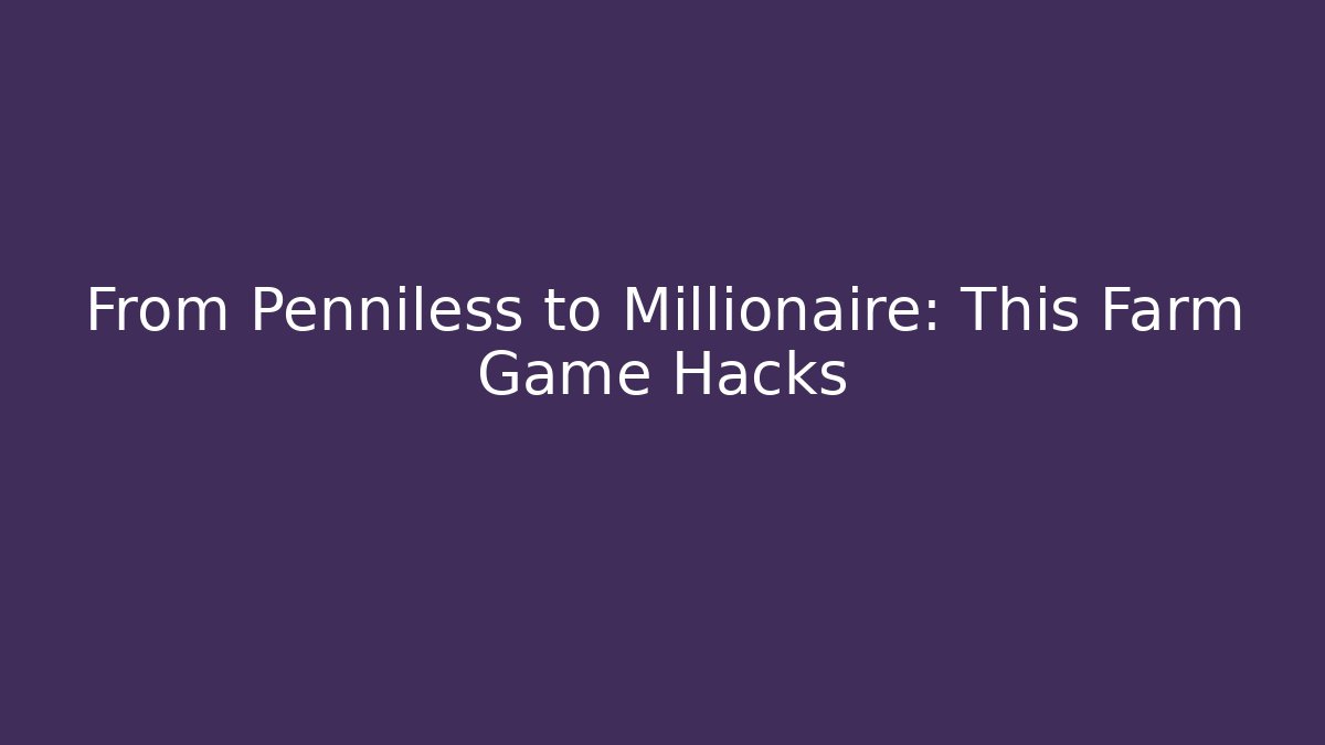From Penniless to Millionaire: This Farm Game Hacks