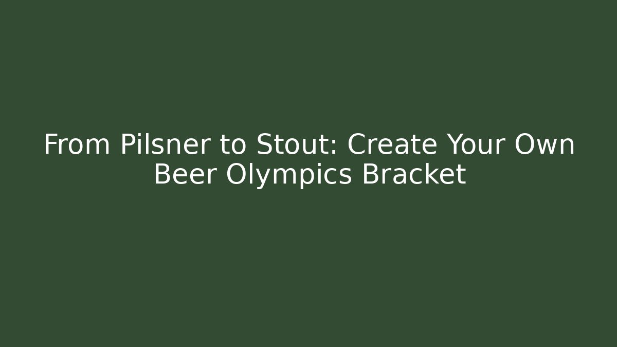 From Pilsner to Stout: Create Your Own Beer Olympics Bracket