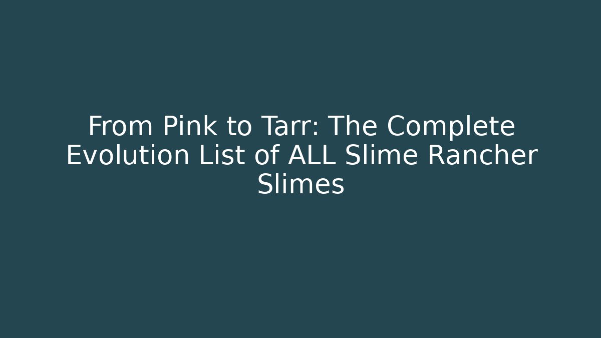 From Pink to Tarr: The Complete Evolution List of ALL Slime Rancher Slimes
