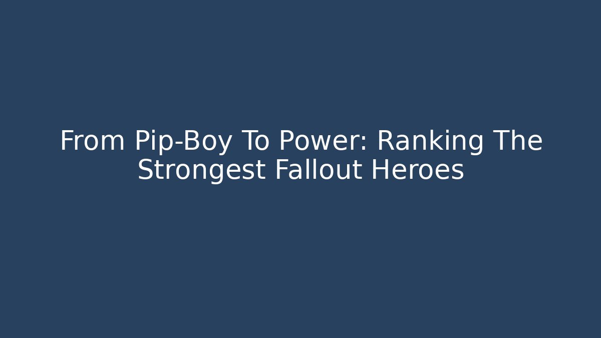 From Pip-Boy To Power: Ranking The Strongest Fallout Heroes