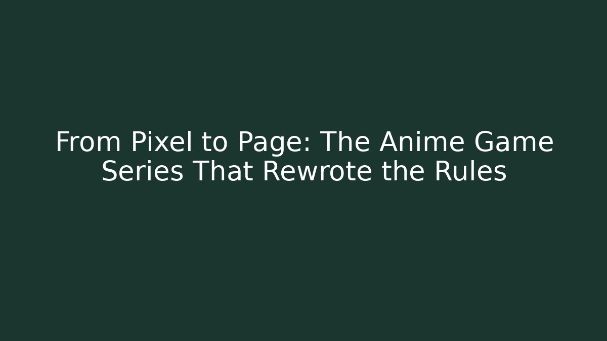 From Pixel to Page: The Anime Game Series That Rewrote the Rules