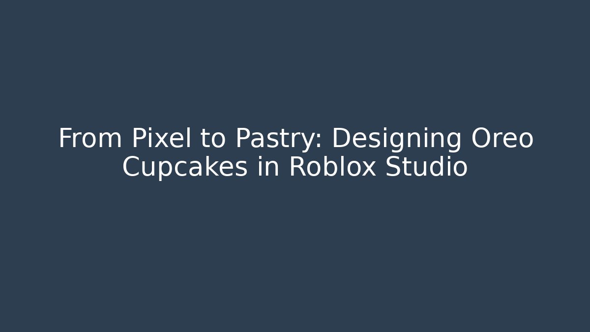 From Pixel to Pastry: Designing Oreo Cupcakes in Roblox Studio