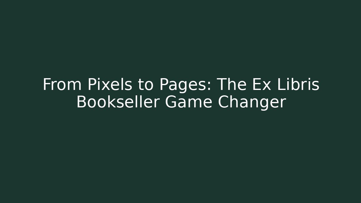 From Pixels to Pages: The Ex Libris Bookseller Game Changer - Método de Aprovação