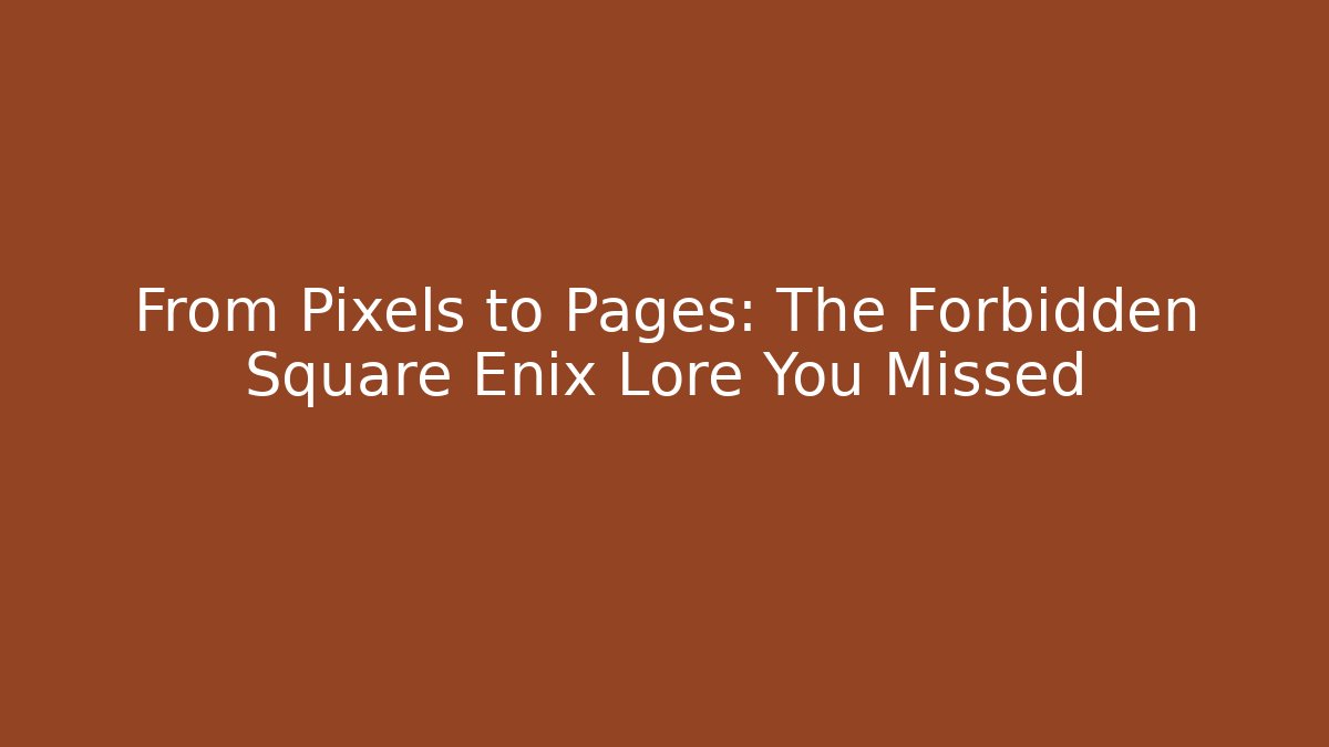 From Pixels to Pages: The Forbidden Square Enix Lore You Missed