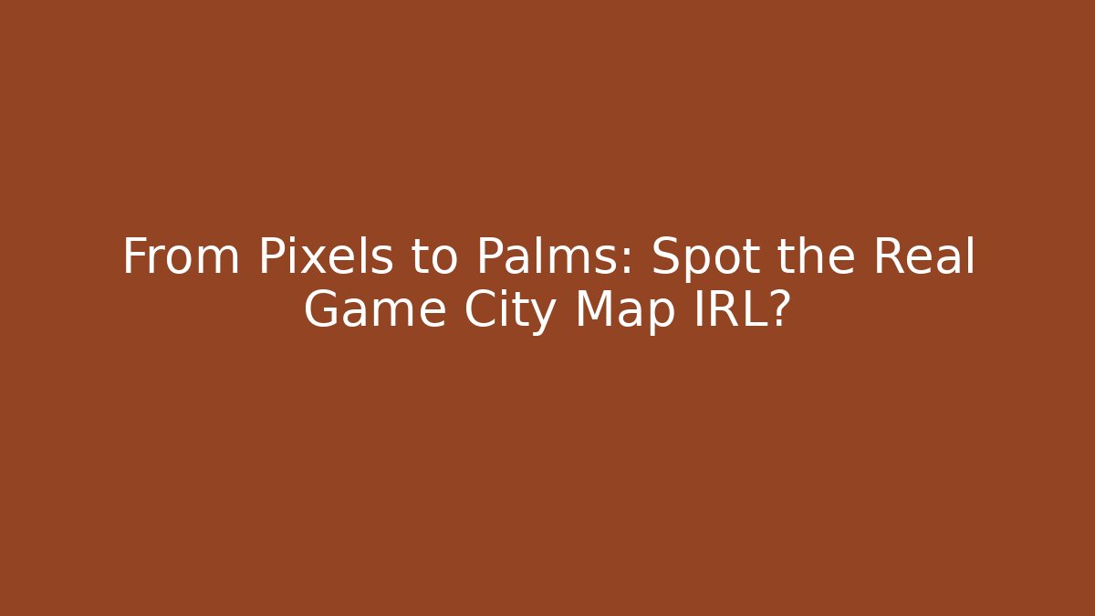 From Pixels to Palms: Spot the Real Game City Map IRL?