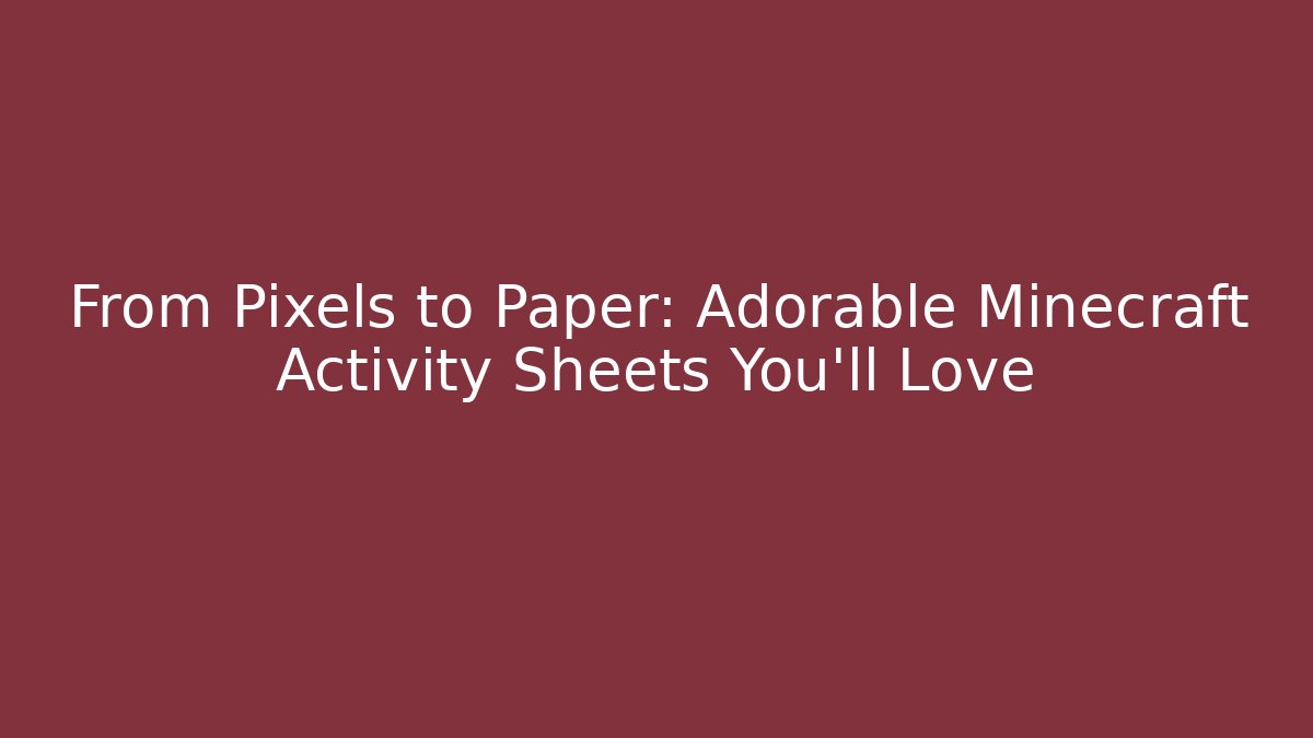 From Pixels to Paper: Adorable Minecraft Activity Sheets You'll Love