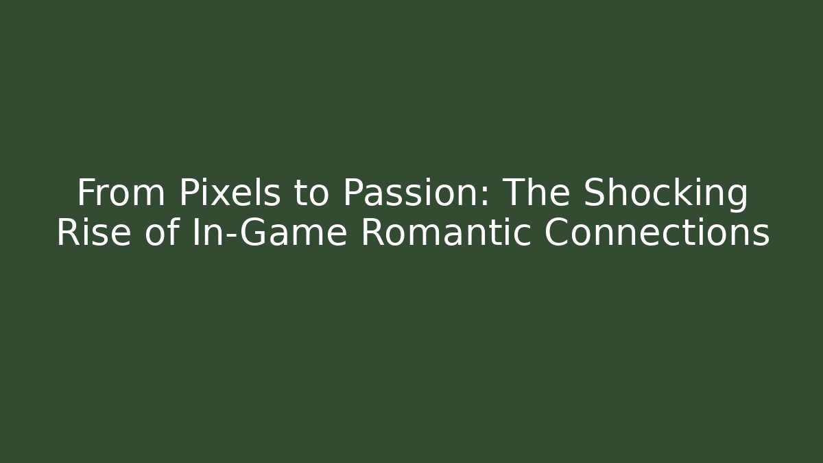From Pixels to Passion: The Shocking Rise of In-Game Romantic Connections