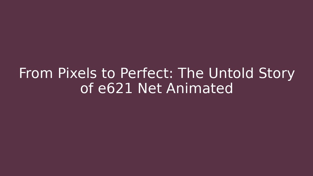 From Pixels to Perfect: The Untold Story of e621 Net Animated