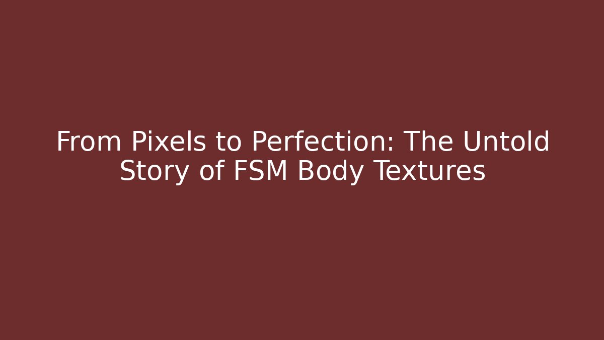 From Pixels to Perfection: The Untold Story of FSM Body Textures