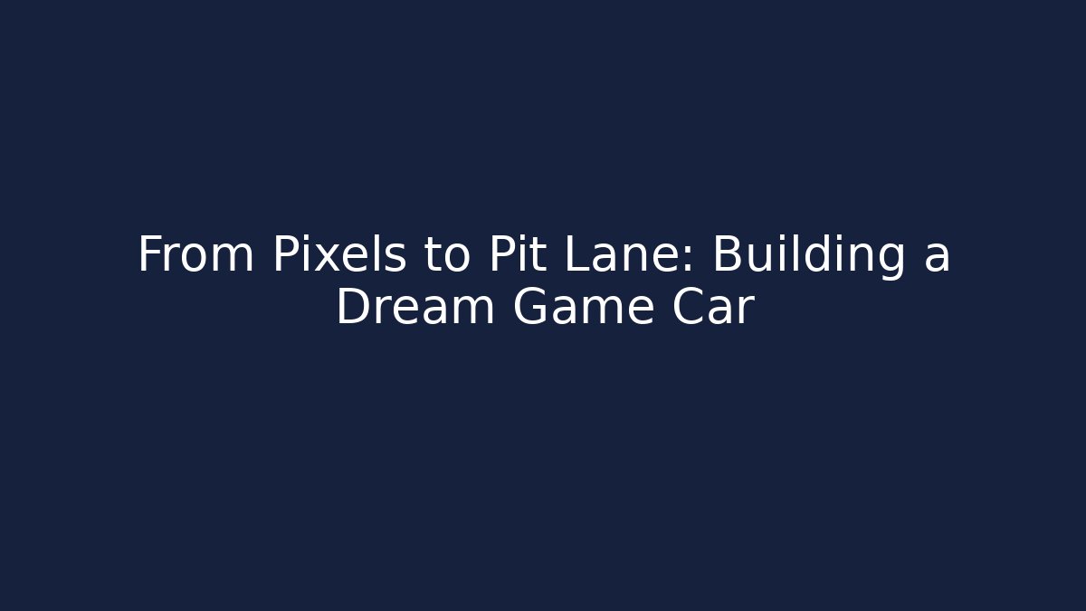 From Pixels to Pit Lane: Building a Dream Game Car