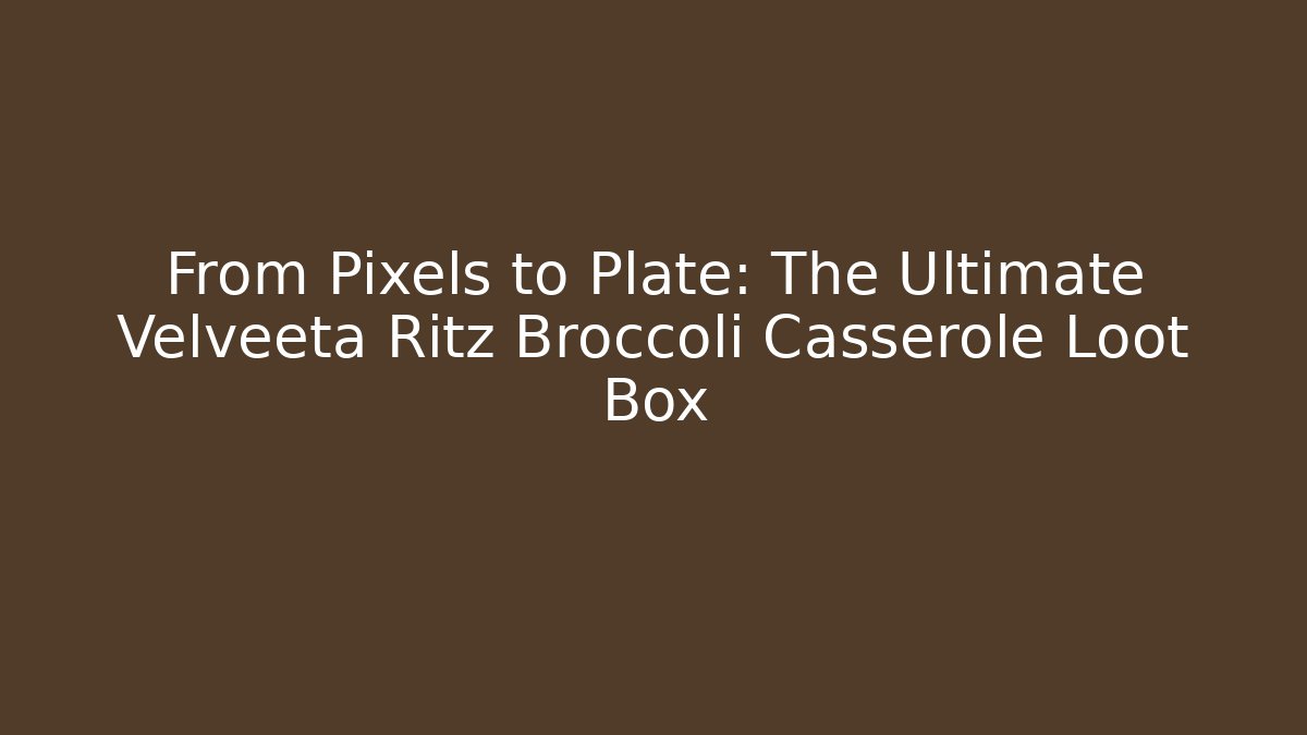 From Pixels to Plate: The Ultimate Velveeta Ritz Broccoli Casserole Loot Box