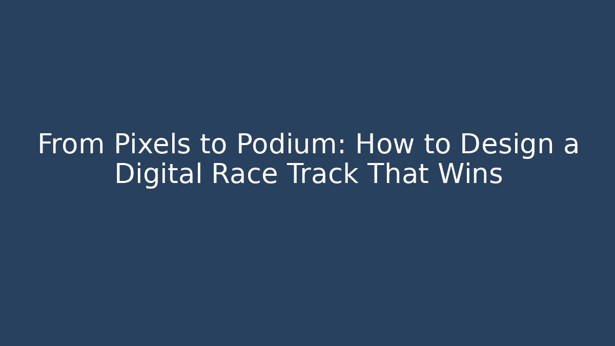 From Pixels to Podium: How to Design a Digital Race Track That Wins