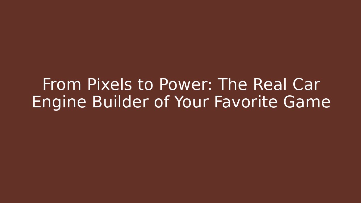 From Pixels to Power: The Real Car Engine Builder of Your Favorite Game