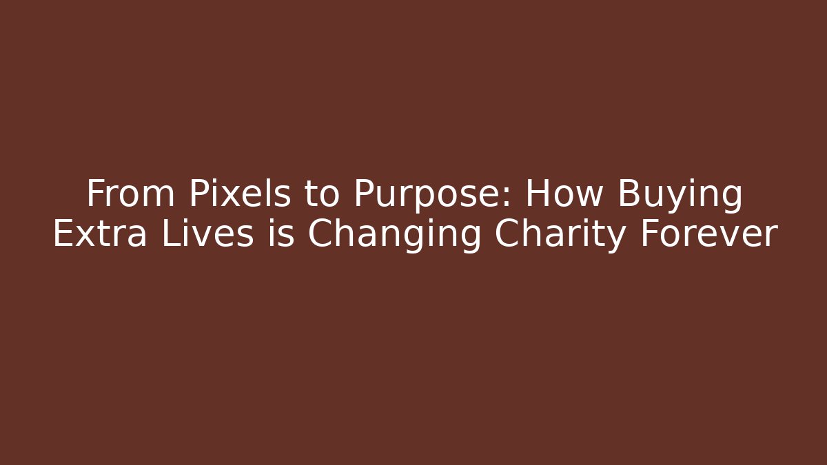 From Pixels to Purpose: How Buying Extra Lives is Changing Charity Forever