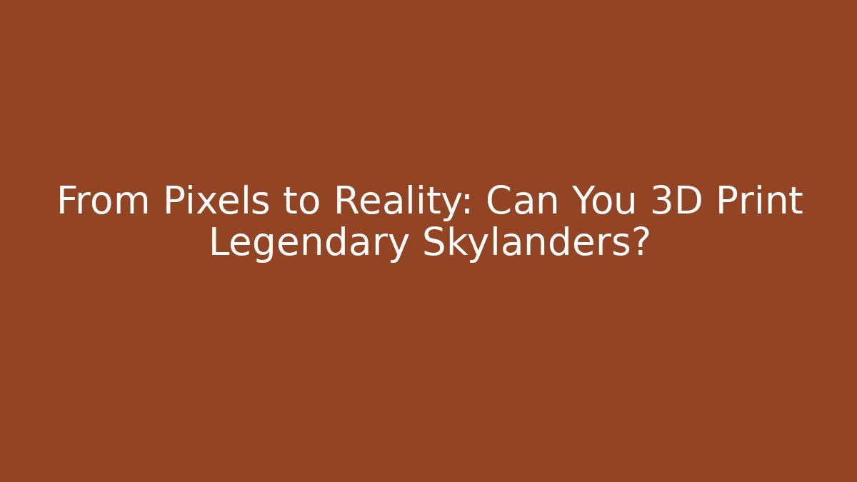 From Pixels to Reality: Can You 3D Print Legendary Skylanders?