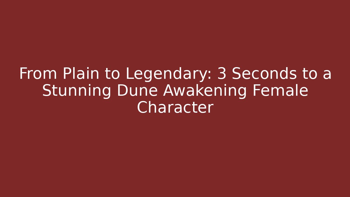 From Plain to Legendary: 3 Seconds to a Stunning Dune Awakening Female Character