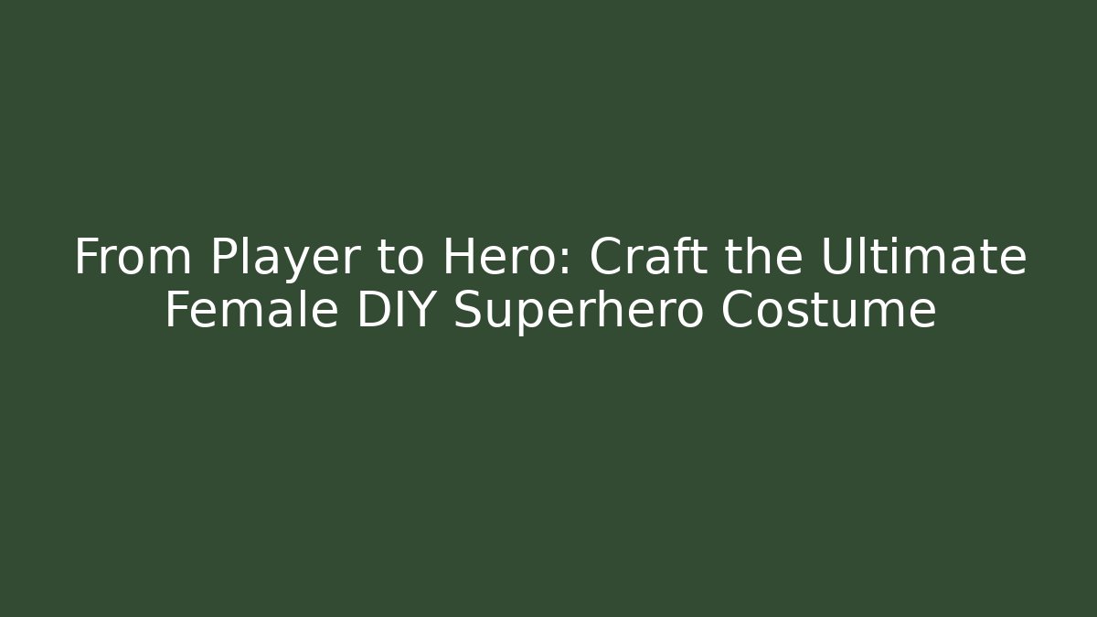 From Player to Hero: Craft the Ultimate Female DIY Superhero Costume