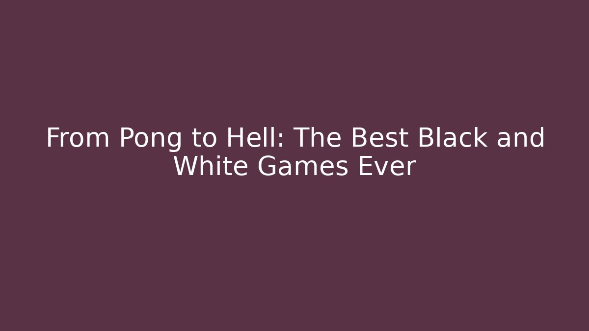 From Pong to Hell: The Best Black and White Games Ever