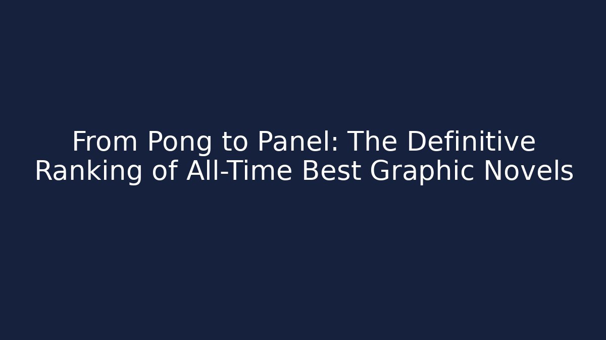 From Pong to Panel: The Definitive Ranking of All-Time Best Graphic Novels
