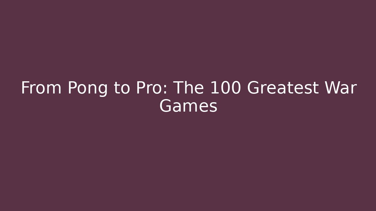 From Pong to Pro: The 100 Greatest War Games