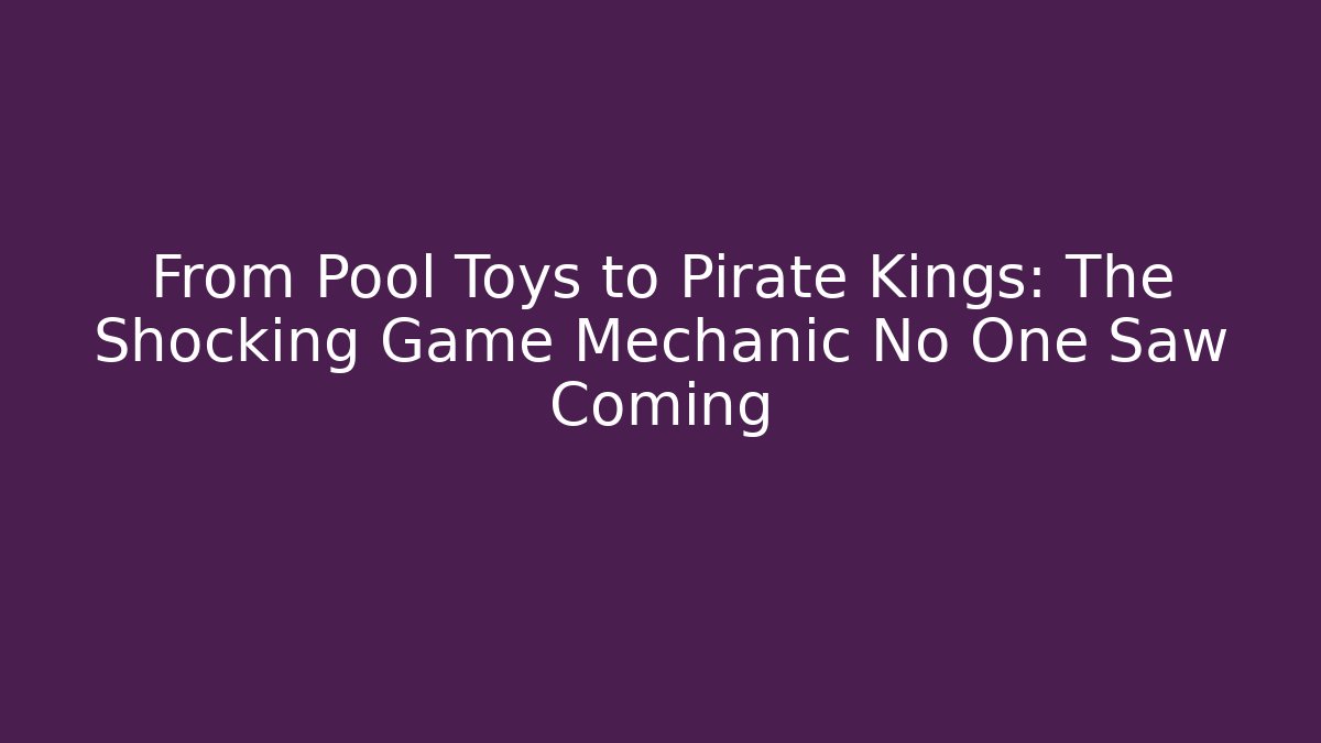 From Pool Toys to Pirate Kings: The Shocking Game Mechanic No One Saw Coming