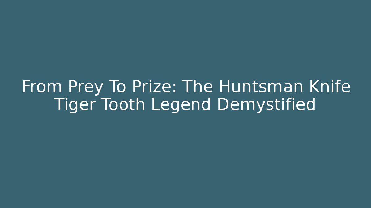 From Prey To Prize: The Huntsman Knife Tiger Tooth Legend Demystified - Método de Aprovação