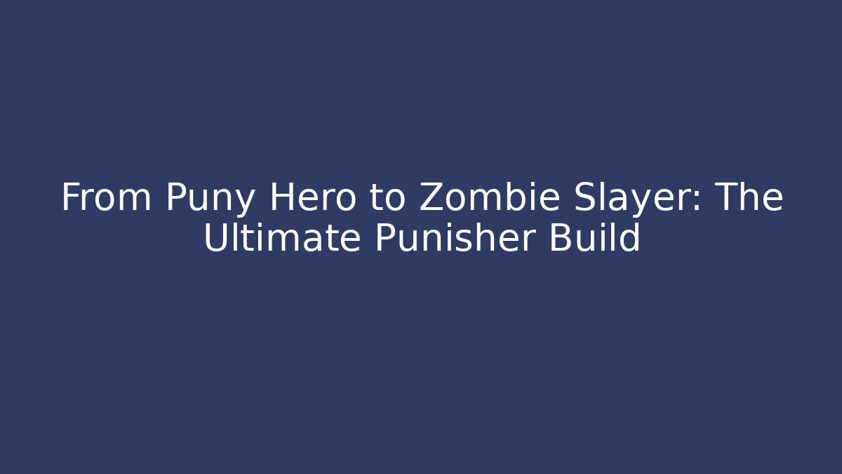 From Puny Hero to Zombie Slayer: The Ultimate Punisher Build