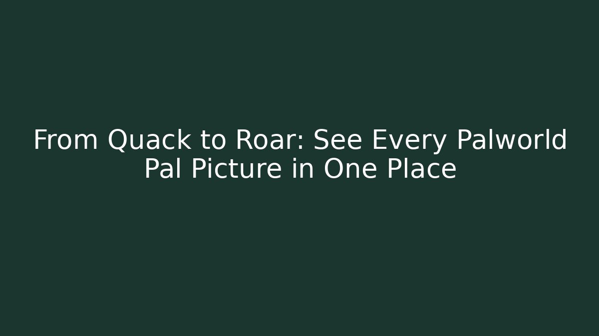 From Quack to Roar: See Every Palworld Pal Picture in One Place