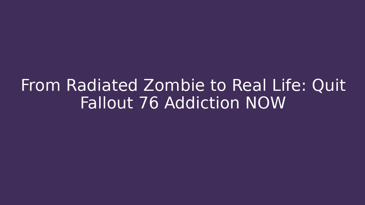 From Radiated Zombie to Real Life: Quit Fallout 76 Addiction NOW