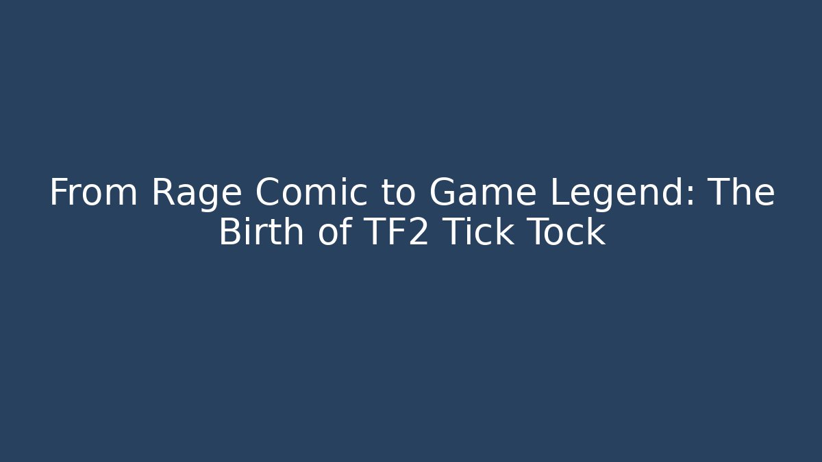 From Rage Comic to Game Legend: The Birth of TF2 Tick Tock