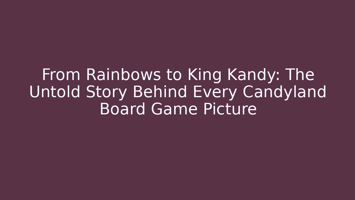 From Rainbows to King Kandy: The Untold Story Behind Every Candyland Board Game Picture