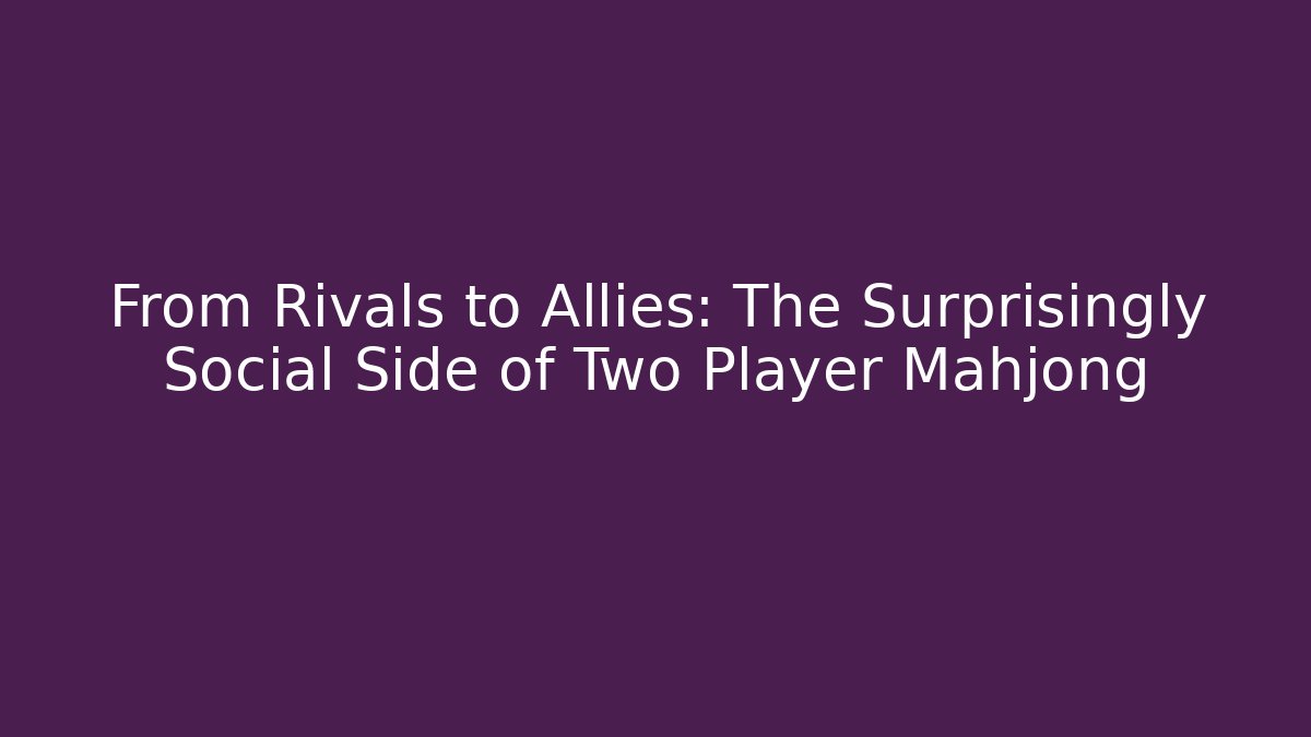From Rivals to Allies: The Surprisingly Social Side of Two Player Mahjong